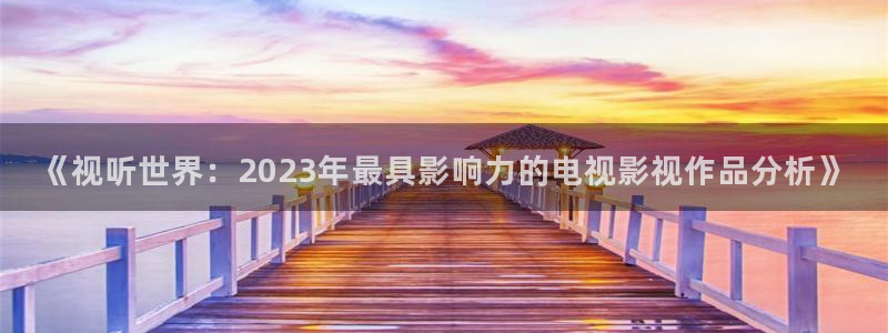 yy4480影视电视剧免费播放：《视听世界：2023年最具影响力的电视影视作品分析》