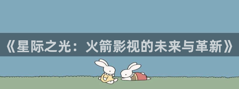 yy4480午夜私人影院：《星际之光：火箭影视的未来与革新》